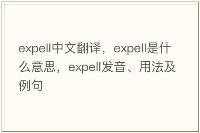 expell中文翻譯，expell是什么意思，expell發(fā)音、用法及例句