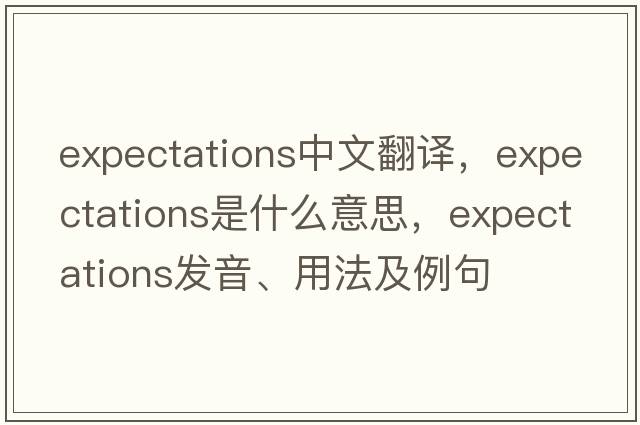 expectations中文翻譯，expectations是什么意思，expectations發(fā)音、用法及例句