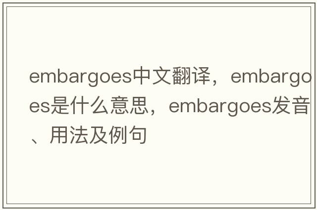 embargoes中文翻譯，embargoes是什么意思，embargoes發(fā)音、用法及例句