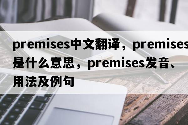 premises中文翻譯，premises是什么意思，premises發(fā)音、用法及例句