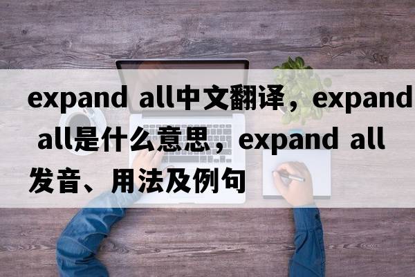 expand all中文翻譯，expand all是什么意思，expand all發(fā)音、用法及例句