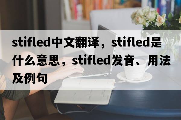 stifled中文翻譯，stifled是什么意思，stifled發(fā)音、用法及例句