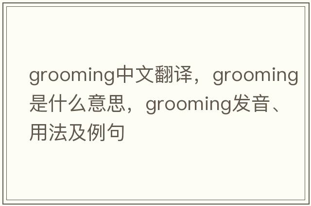 grooming中文翻譯，grooming是什么意思，grooming發(fā)音、用法及例句