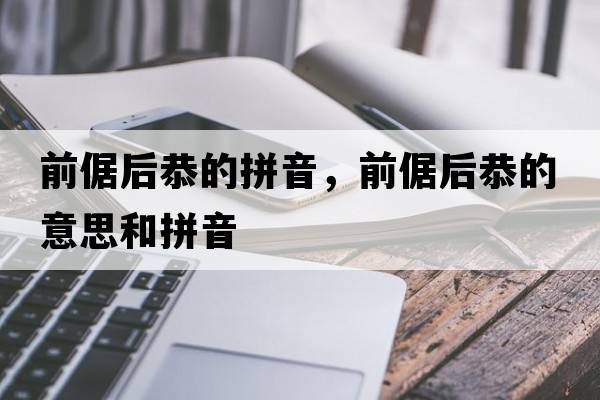 前倨后恭的拼音，前倨后恭的意思和拼音