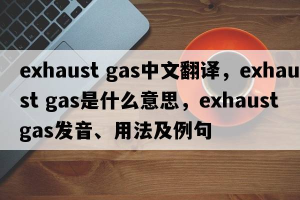 exhaust gas中文翻譯，exhaust gas是什么意思，exhaust gas發(fā)音、用法及例句