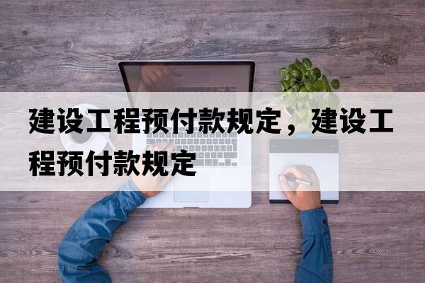 建設(shè)工程預(yù)付款規(guī)定，建設(shè)工程預(yù)付款規(guī)定
