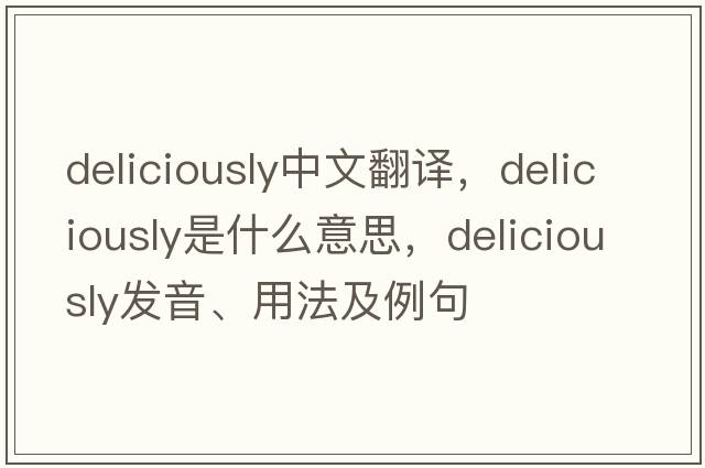 deliciously中文翻譯，deliciously是什么意思，deliciously發(fā)音、用法及例句