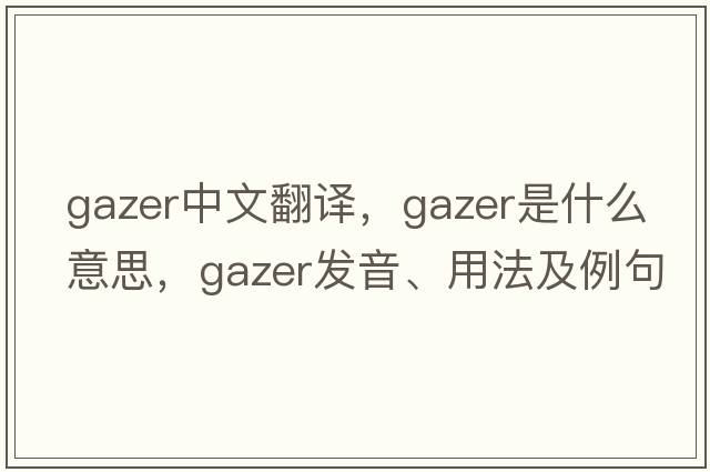 gazer中文翻譯，gazer是什么意思，gazer發(fā)音、用法及例句