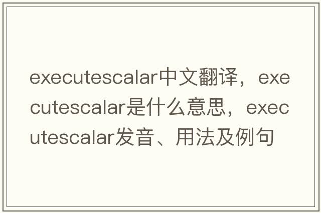 executescalar中文翻譯，executescalar是什么意思，executescalar發(fā)音、用法及例句