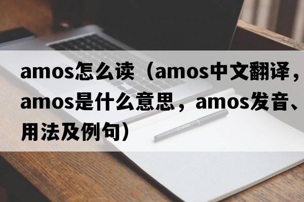 amos怎么讀（AMOS中文翻譯，AMOS是什么意思，AMOS發(fā)音、用法及例句）