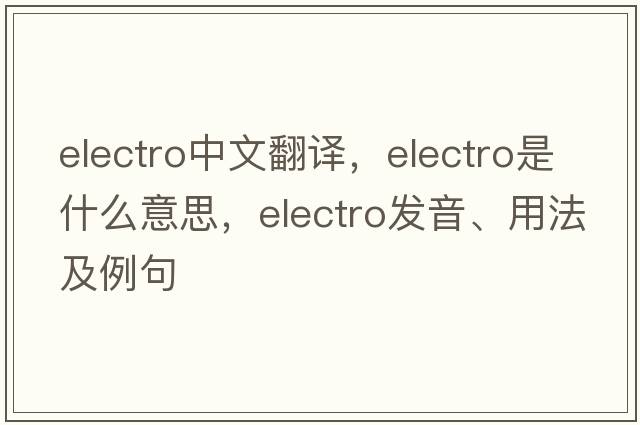 electro中文翻譯，electro是什么意思，electro發(fā)音、用法及例句