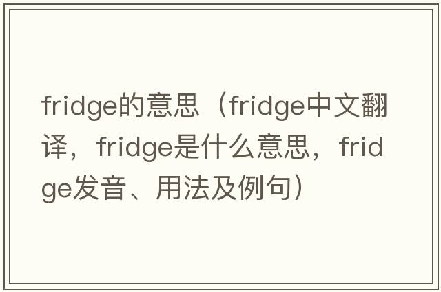 fridge的意思（fridge中文翻譯，fridge是什么意思，fridge發(fā)音、用法及例句）