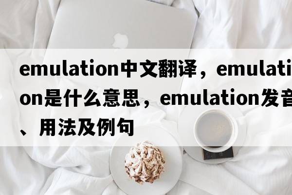 emulation中文翻譯，emulation是什么意思，emulation發(fā)音、用法及例句
