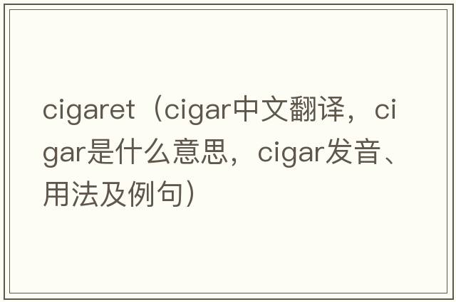 cigaret（cigar中文翻譯，cigar是什么意思，cigar發(fā)音、用法及例句）