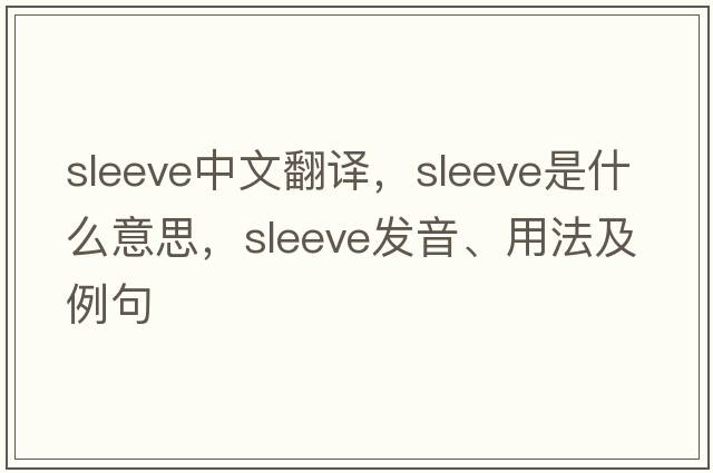 sleeve中文翻譯，sleeve是什么意思，sleeve發(fā)音、用法及例句