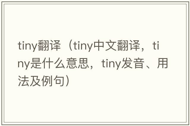 tiny翻譯（tiny中文翻譯，tiny是什么意思，tiny發(fā)音、用法及例句）