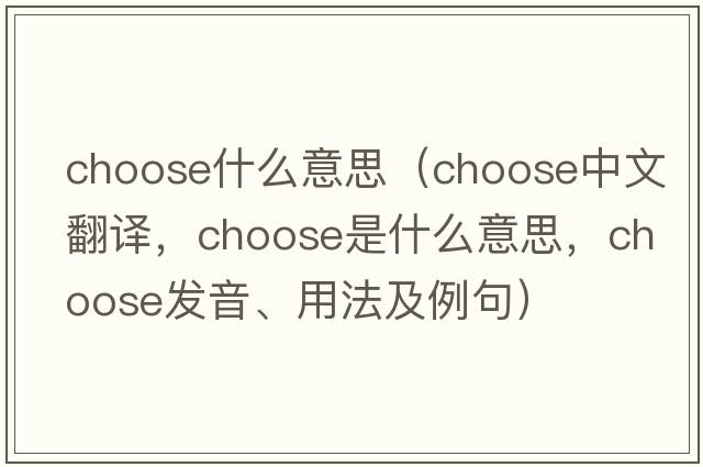 choose什么意思（choose中文翻譯，choose是什么意思，choose發(fā)音、用法及例句）