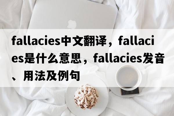 fallacies中文翻譯，fallacies是什么意思，fallacies發(fā)音、用法及例句