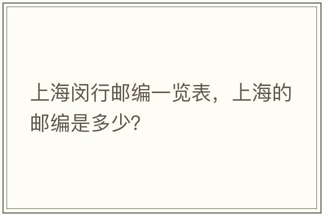 上海閔行郵編一覽表，上海的郵編是多少？