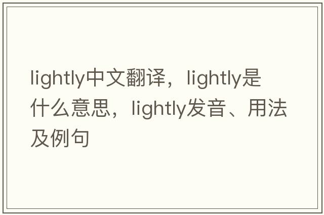 lightly中文翻譯，lightly是什么意思，lightly發(fā)音、用法及例句