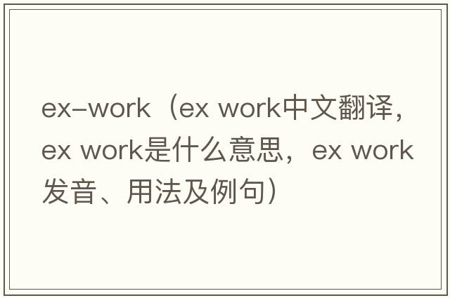 ex-work（ex work中文翻譯，ex work是什么意思，ex work發(fā)音、用法及例句）