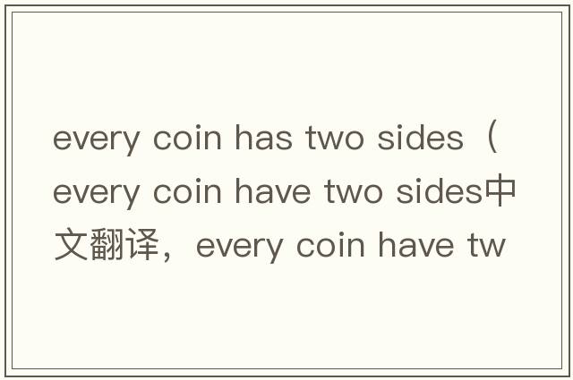 every coin has two sides（every coin have two sides中文翻譯，every coin have two sides是什么意思，every coin hav