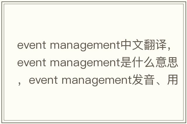 event management中文翻譯，event management是什么意思，event management發(fā)音、用法及例句