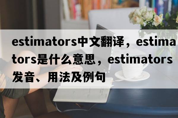 estimators中文翻譯，estimators是什么意思，estimators發(fā)音、用法及例句
