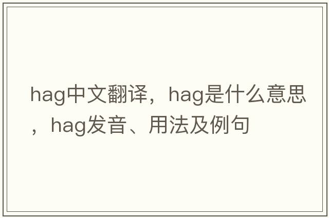 hag中文翻譯，hag是什么意思，hag發(fā)音、用法及例句