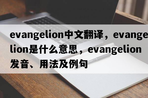 evangelion中文翻譯，evangelion是什么意思，evangelion發(fā)音、用法及例句