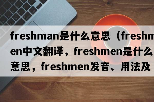 freshman是什么意思（freshmen中文翻譯，freshmen是什么意思，freshmen發(fā)音、用法及例句）
