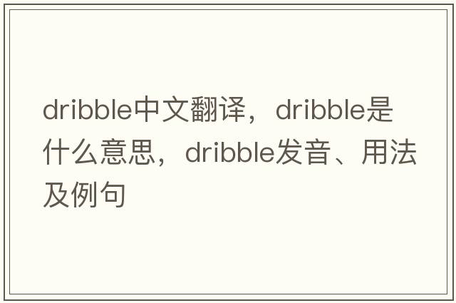 dribble中文翻譯，dribble是什么意思，dribble發(fā)音、用法及例句