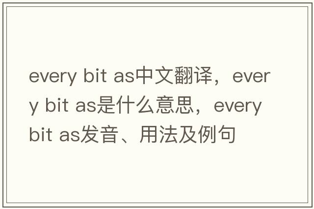 every bit as中文翻譯，every bit as是什么意思，every bit as發(fā)音、用法及例句