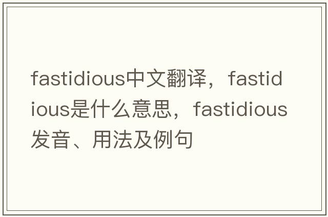 fastidious中文翻譯，fastidious是什么意思，fastidious發(fā)音、用法及例句
