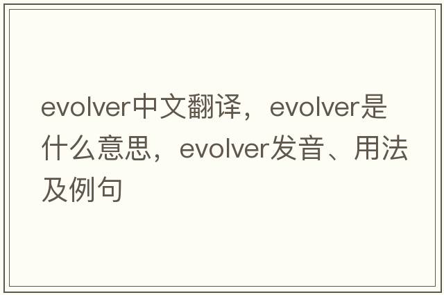 evolver中文翻譯，evolver是什么意思，evolver發(fā)音、用法及例句