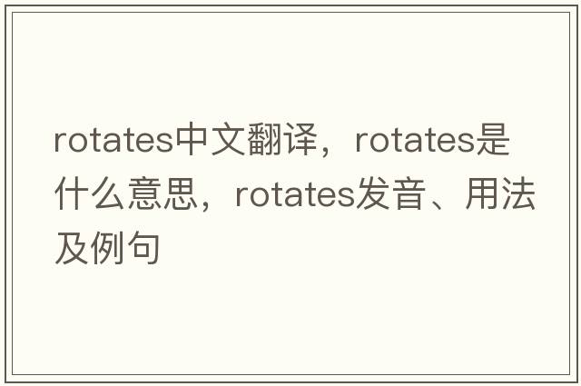 rotates中文翻譯，rotates是什么意思，rotates發(fā)音、用法及例句