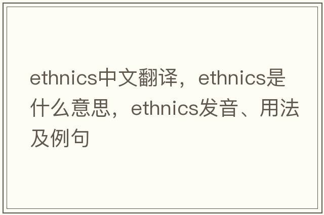 ethnics中文翻譯，ethnics是什么意思，ethnics發(fā)音、用法及例句