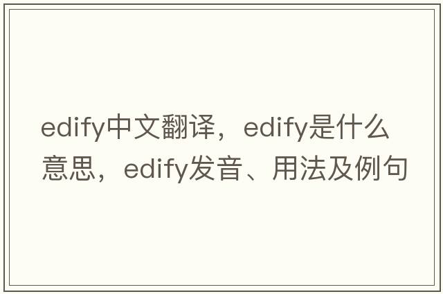 edify中文翻譯，edify是什么意思，edify發(fā)音、用法及例句