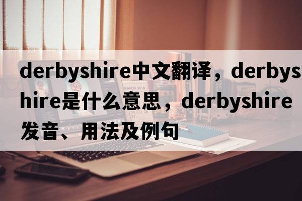 Derbyshire中文翻譯，Derbyshire是什么意思，Derbyshire發(fā)音、用法及例句