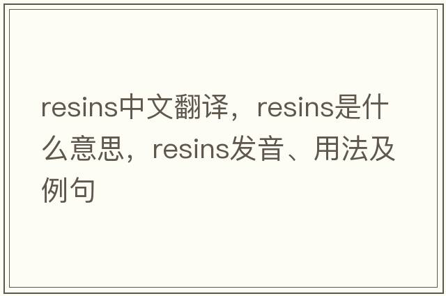 resins中文翻譯，resins是什么意思，resins發(fā)音、用法及例句