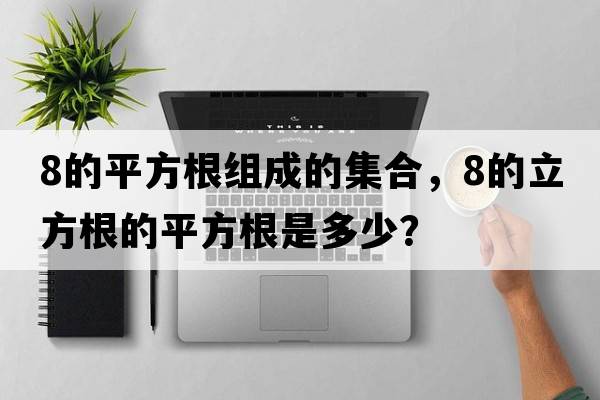 8的平方根組成的集合，8的立方根的平方根是多少？