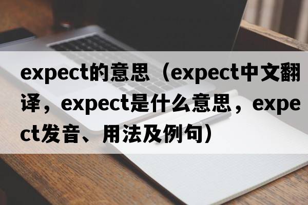 expect的意思（expect中文翻譯，expect是什么意思，expect發(fā)音、用法及例句）