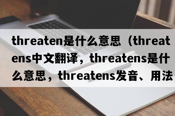 threaten是什么意思（threatens中文翻譯，threatens是什么意思，threatens發(fā)音、用法及例句）