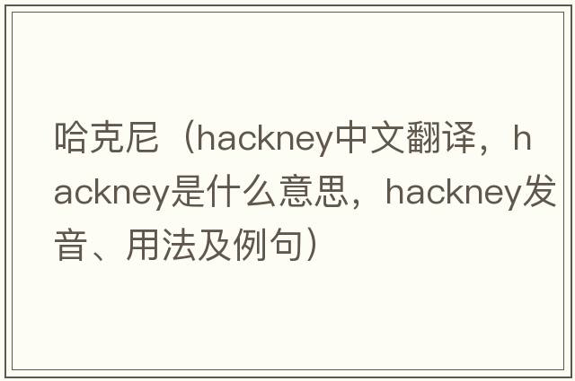 哈克尼（hackney中文翻譯，hackney是什么意思，hackney發(fā)音、用法及例句）