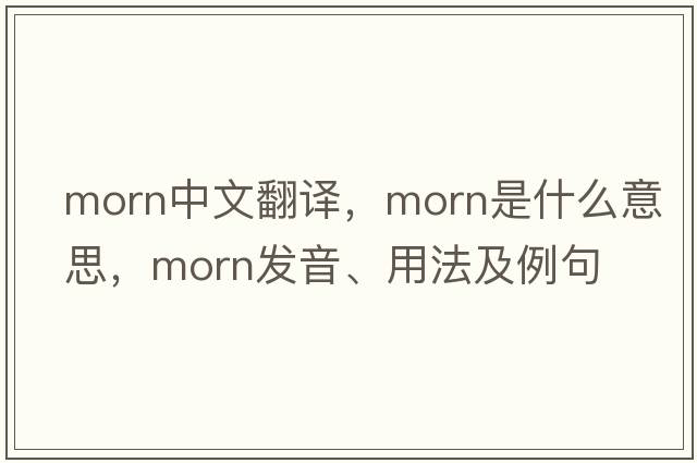 morn中文翻譯，morn是什么意思，morn發(fā)音、用法及例句