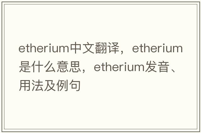 etherium中文翻譯，etherium是什么意思，etherium發(fā)音、用法及例句