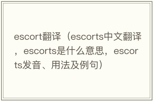escort翻譯（escorts中文翻譯，escorts是什么意思，escorts發(fā)音、用法及例句）
