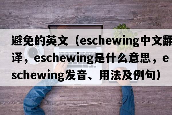避免的英文（eschewing中文翻譯，eschewing是什么意思，eschewing發(fā)音、用法及例句）