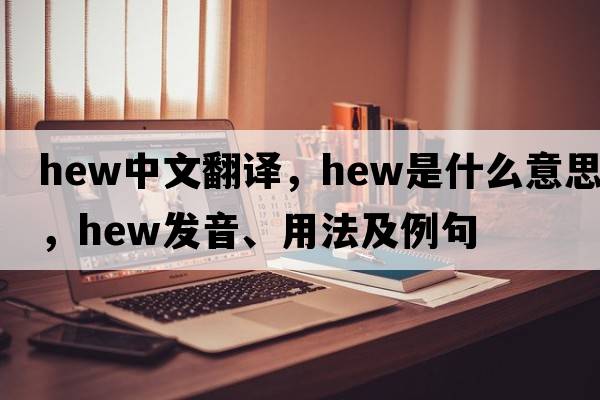 hew中文翻譯，hew是什么意思，hew發(fā)音、用法及例句
