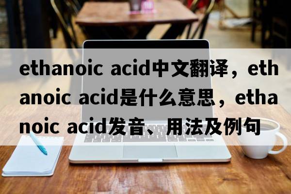 ethanoic acid中文翻譯，ethanoic acid是什么意思，ethanoic acid發(fā)音、用法及例句